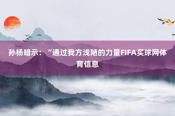 孙杨暗示：“通过我方浅陋的力量FIFA买球网体育信息