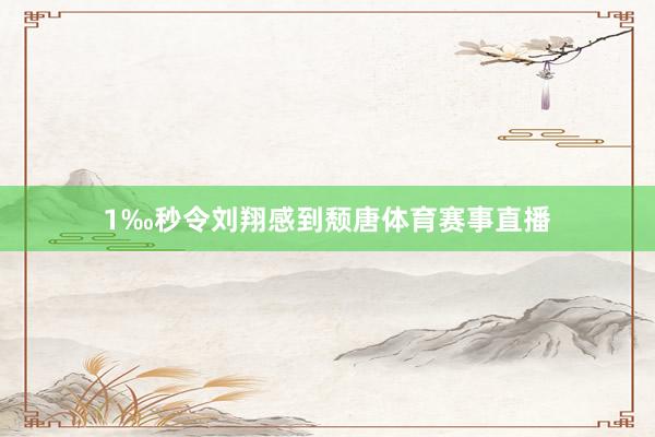 1‰秒令刘翔感到颓唐体育赛事直播