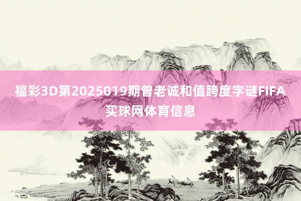 福彩3D第2025019期曾老诚和值跨度字谜FIFA买球网体育信息