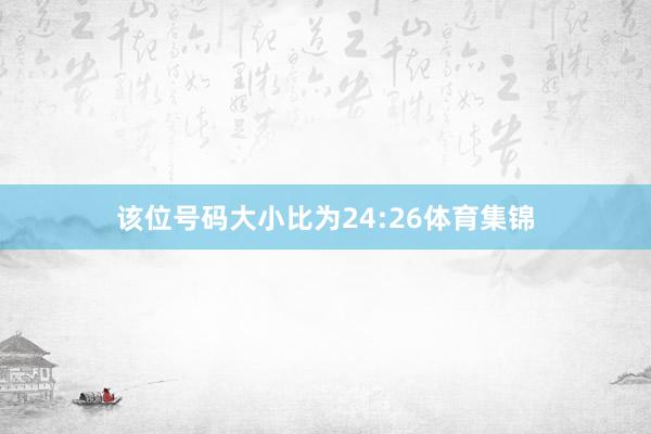该位号码大小比为24:26体育集锦
