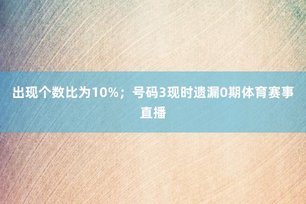 出现个数比为10%；　　号码3现时遗漏0期体育赛事直播