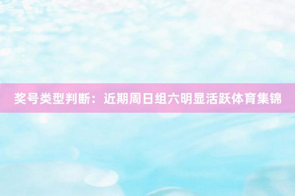奖号类型判断：近期周日组六明显活跃体育集锦
