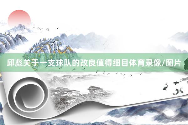邱彪关于一支球队的改良值得细目体育录像/图片