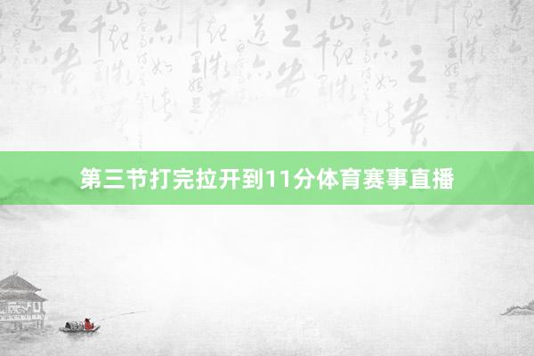 第三节打完拉开到11分体育赛事直播