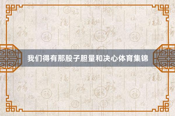 我们得有那股子胆量和决心体育集锦