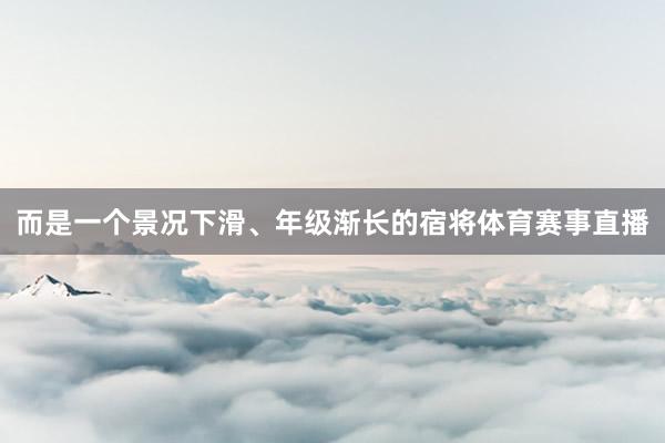 而是一个景况下滑、年级渐长的宿将体育赛事直播