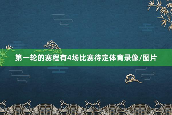 第一轮的赛程有4场比赛待定体育录像/图片