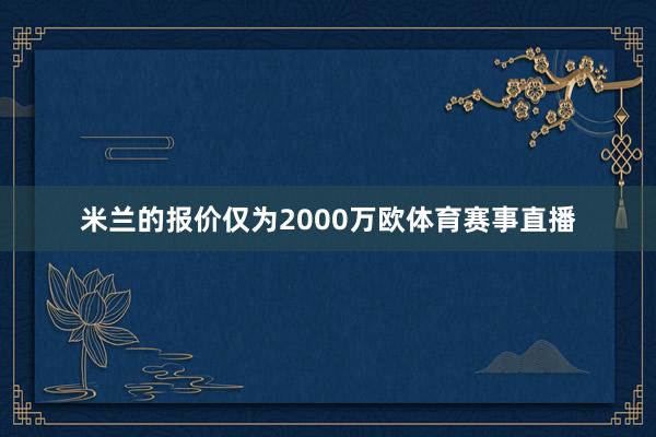 米兰的报价仅为2000万欧体育赛事直播