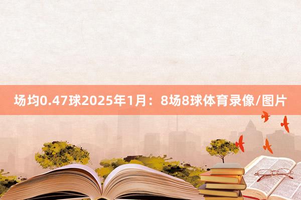 场均0.47球2025年1月：8场8球体育录像/图片