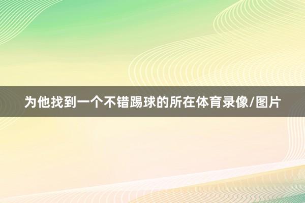 为他找到一个不错踢球的所在体育录像/图片