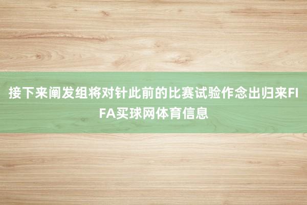 接下来阐发组将对针此前的比赛试验作念出归来FIFA买球网体育信息