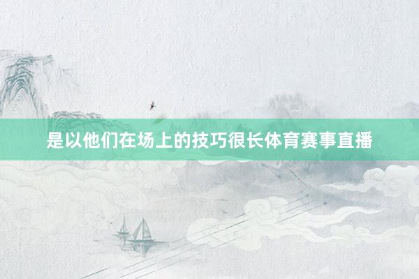 是以他们在场上的技巧很长体育赛事直播