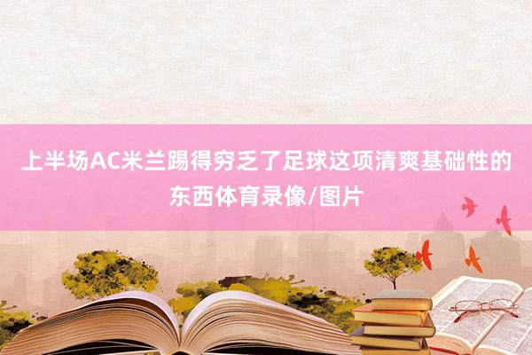 上半场AC米兰踢得穷乏了足球这项清爽基础性的东西体育录像/图片
