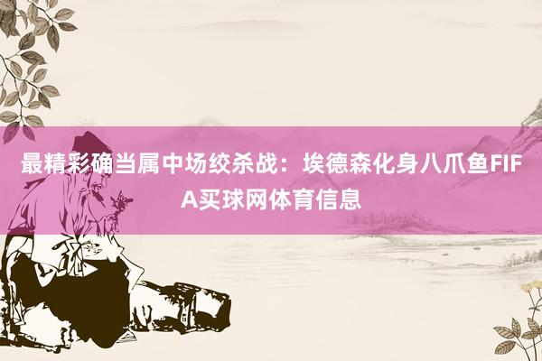 最精彩确当属中场绞杀战：埃德森化身八爪鱼FIFA买球网体育信息