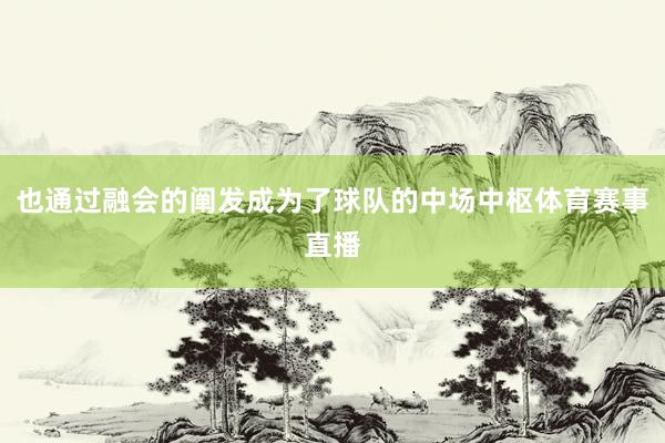 也通过融会的阐发成为了球队的中场中枢体育赛事直播