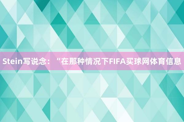 Stein写说念：“在那种情况下FIFA买球网体育信息