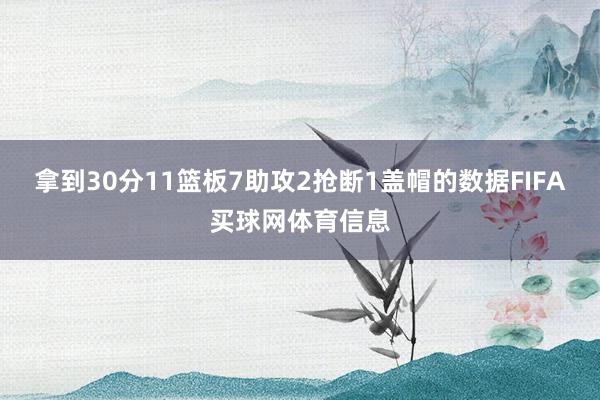 拿到30分11篮板7助攻2抢断1盖帽的数据FIFA买球网体育信息