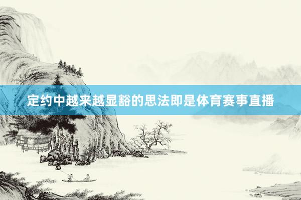 定约中越来越显豁的思法即是体育赛事直播