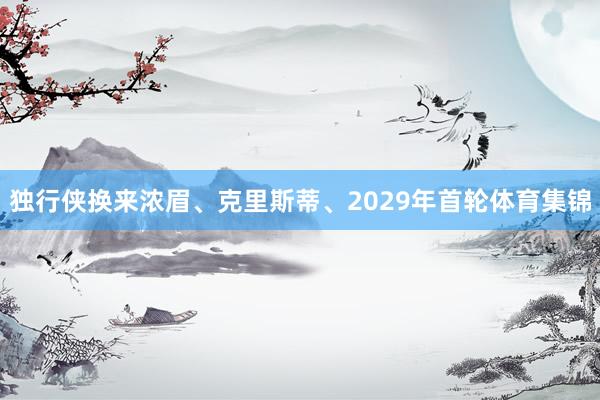 独行侠换来浓眉、克里斯蒂、2029年首轮体育集锦