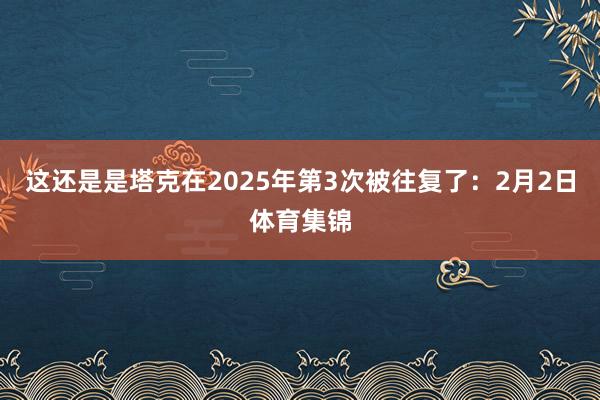 这还是是塔克在2025年第3次被往复了：2月2日体育集锦