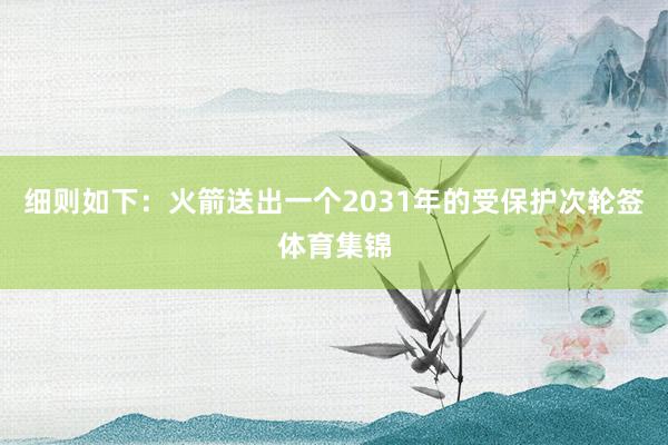 细则如下：火箭送出一个2031年的受保护次轮签体育集锦