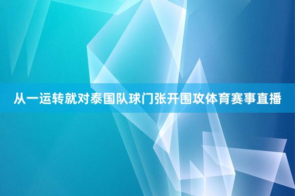 从一运转就对泰国队球门张开围攻体育赛事直播