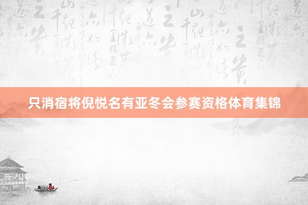 只消宿将倪悦名有亚冬会参赛资格体育集锦