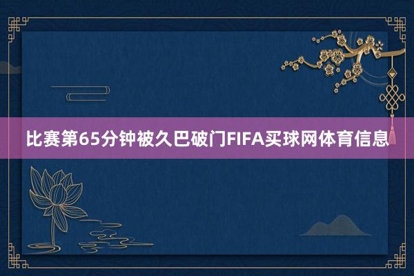 比赛第65分钟被久巴破门FIFA买球网体育信息