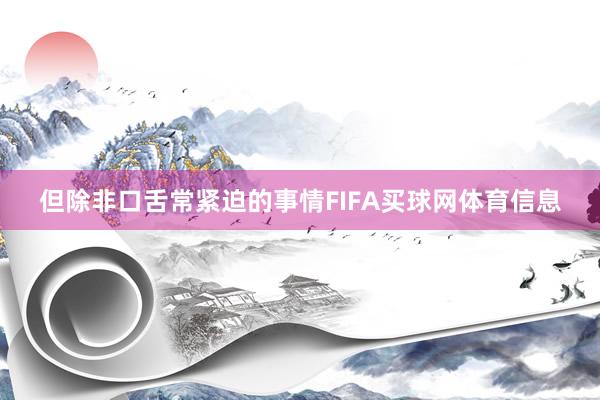 但除非口舌常紧迫的事情FIFA买球网体育信息