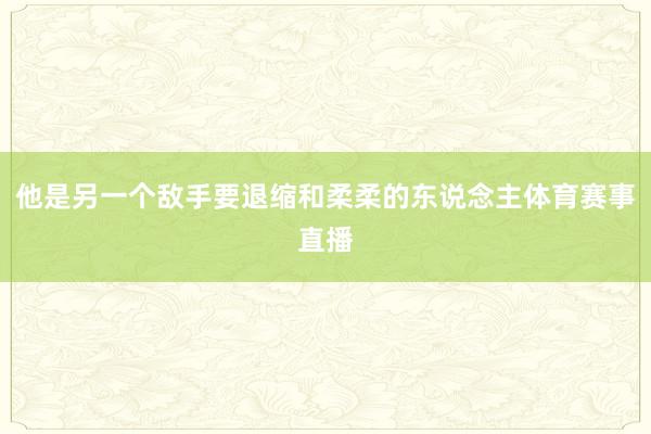 他是另一个敌手要退缩和柔柔的东说念主体育赛事直播