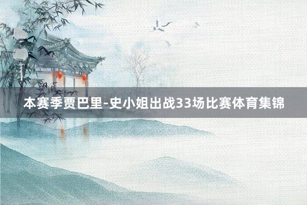 本赛季贾巴里-史小姐出战33场比赛体育集锦