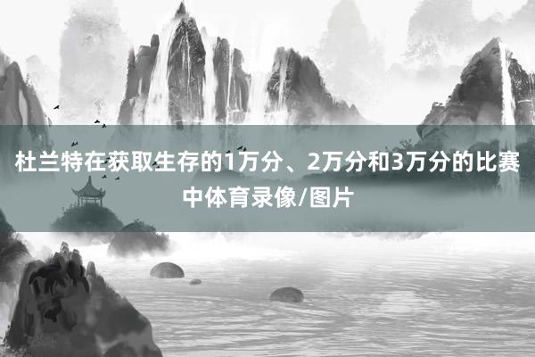 杜兰特在获取生存的1万分、2万分和3万分的比赛中体育录像/图片
