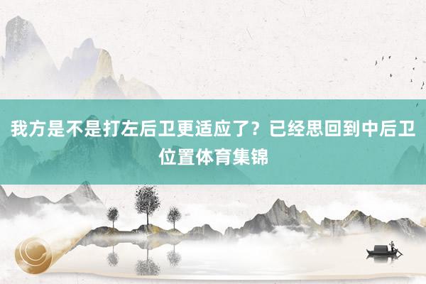 我方是不是打左后卫更适应了？已经思回到中后卫位置体育集锦