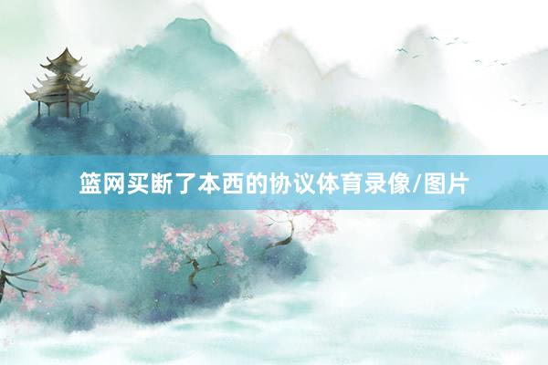 篮网买断了本西的协议体育录像/图片