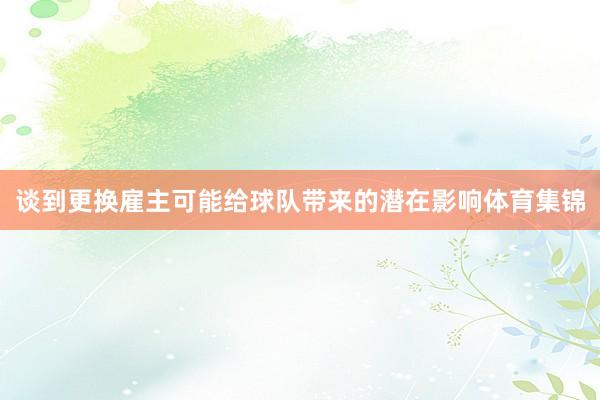 谈到更换雇主可能给球队带来的潜在影响体育集锦