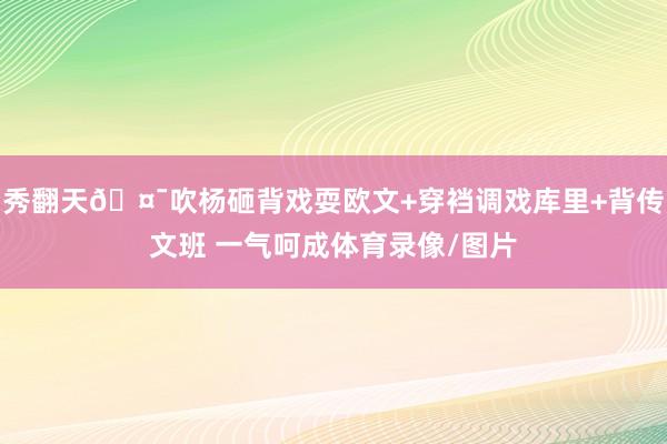 秀翻天🤯吹杨砸背戏耍欧文+穿裆调戏库里+背传文班 一气呵成体育录像/图片