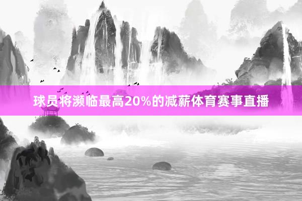 球员将濒临最高20%的减薪体育赛事直播