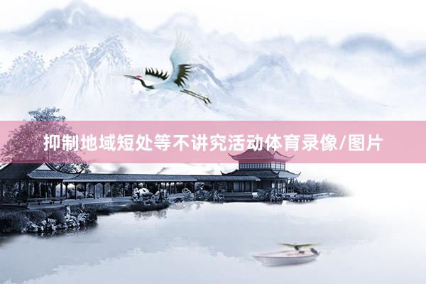 抑制地域短处等不讲究活动体育录像/图片
