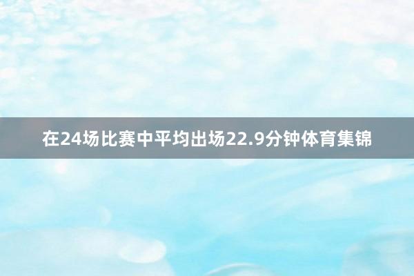 在24场比赛中平均出场22.9分钟体育集锦