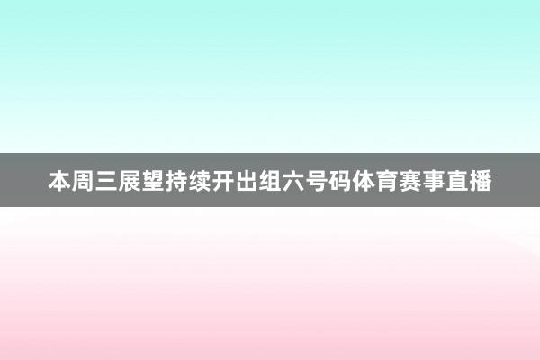 本周三展望持续开出组六号码体育赛事直播