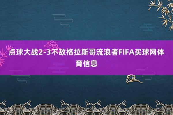 点球大战2-3不敌格拉斯哥流浪者FIFA买球网体育信息