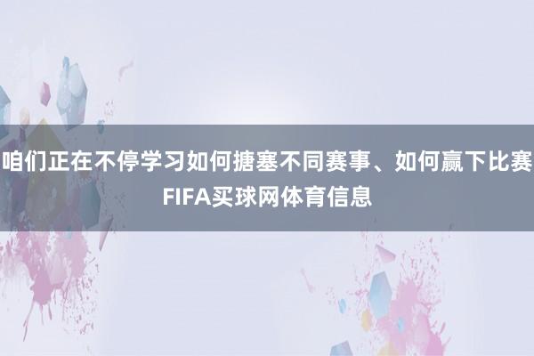 咱们正在不停学习如何搪塞不同赛事、如何赢下比赛FIFA买球网体育信息