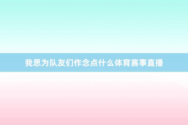 我思为队友们作念点什么体育赛事直播