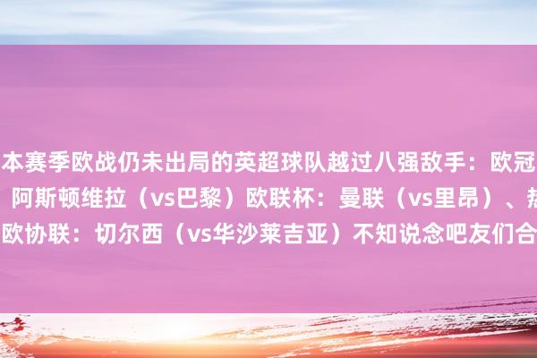 本赛季欧战仍未出局的英超球队越过八强敌手:欧冠:阿森纳(vs皇马)、阿斯顿维拉(vs巴黎)欧联杯:曼联(vs里昂)、热刺(vs法兰克福)欧协联:切尔西(vs华沙莱吉亚)不知说念吧友们合计哪几支英超球队大约更进一步呢? 体育赛事直播