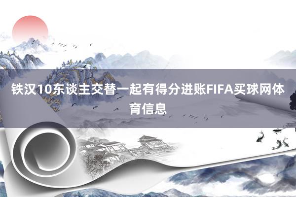 铁汉10东谈主交替一起有得分进账FIFA买球网体育信息