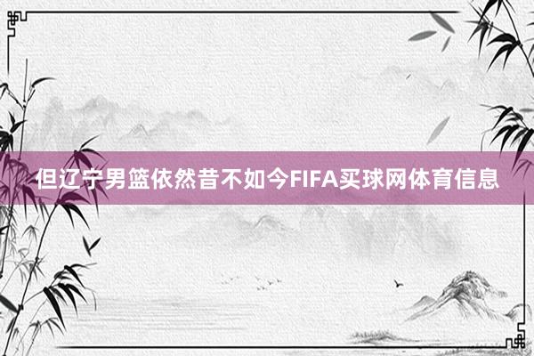 但辽宁男篮依然昔不如今FIFA买球网体育信息