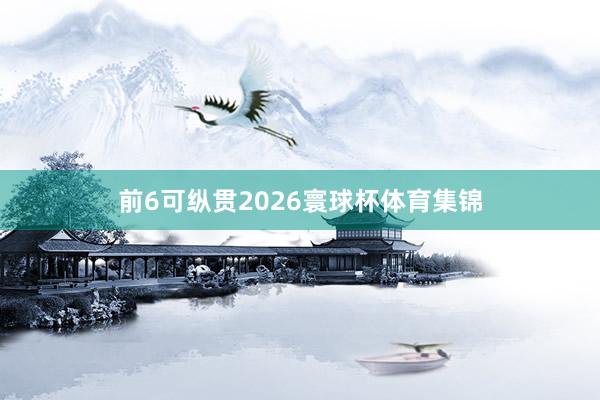 前6可纵贯2026寰球杯体育集锦