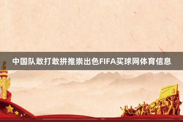中国队敢打敢拼推崇出色FIFA买球网体育信息