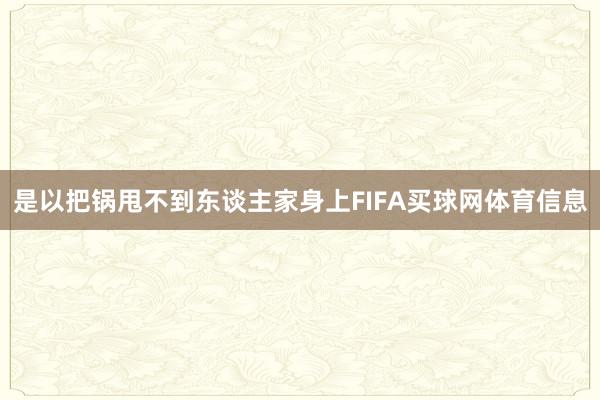 是以把锅甩不到东谈主家身上FIFA买球网体育信息