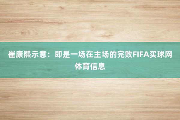崔康熙示意：即是一场在主场的完败FIFA买球网体育信息